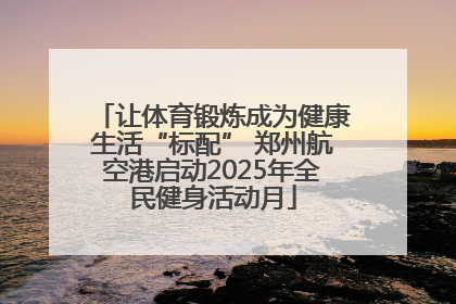 让体育锻炼成为健康生活“标配” 郑州航空港启动2025年全民健身活动月