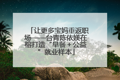 让更多宝妈重返职场——台青陈依媄在榕打造“早餐＋公益”就业样本