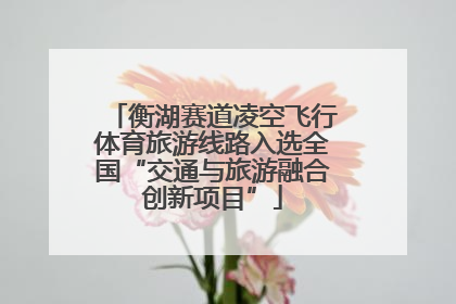 衡湖赛道凌空飞行体育旅游线路入选全国“交通与旅游融合创新项目”