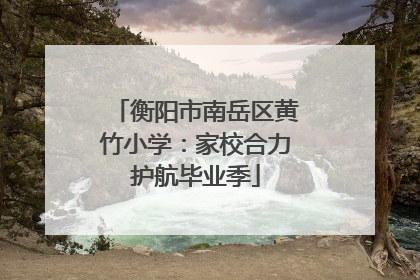 衡阳市南岳区黄竹小学：家校合力护航毕业季