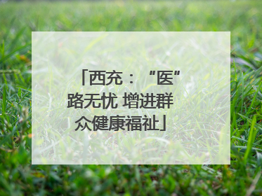 西充：“医”路无忧 增进群众健康福祉