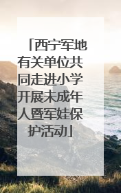 西宁军地有关单位共同走进小学开展未成年人暨军娃保护活动