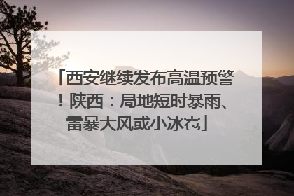西安继续发布高温预警！陕西：局地短时暴雨、雷暴大风或小冰雹