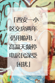 西安一小区交房两年仍用临电，高温天频停电居民深受困扰