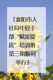 襄阳市人社局年轻干部“赋能提质”培训班第三期顺利举行