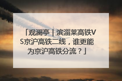 观澜亭｜滨淄莱高铁VS京沪高铁二线，谁更能为京沪高铁分流？