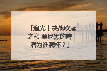 追光丨决战欧冠之巅 慕尼黑的啤酒为谁满杯？