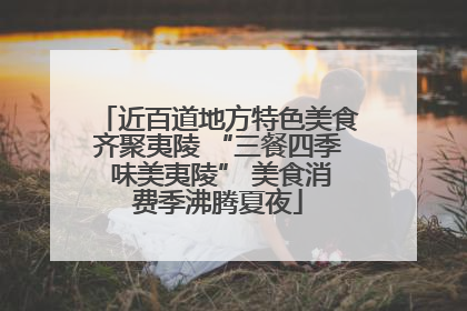 近百道地方特色美食齐聚夷陵 “三餐四季 味美夷陵” 美食消费季沸腾夏夜