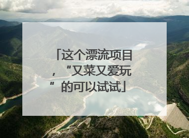 这个漂流项目，“又菜又爱玩”的可以试试