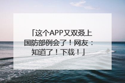 这个APP又双叒上国防部例会了！网友：知道了！下载！