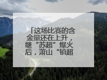 这场比赛的含金量还在上升，继“苏超”爆火后，萧山“镇超”也将打响