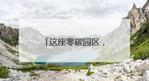 这座零碳园区，一年减排量相当于种树30万棵