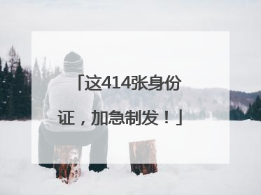 这414张身份证，加急制发！