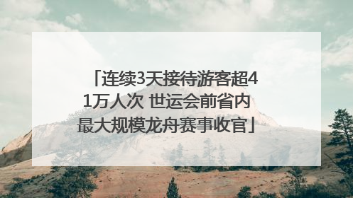 连续3天接待游客超41万人次 世运会前省内最大规模龙舟赛事收官