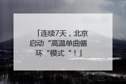 连续7天，北京启动“高温单曲循环“模式“！