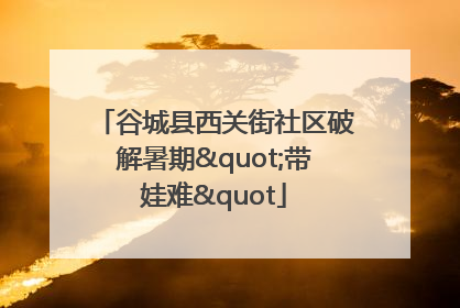 谷城县西关街社区破解暑期"带娃难"