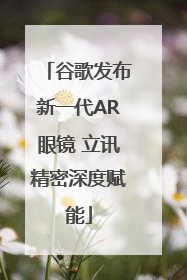 谷歌发布新一代AR眼镜 立讯精密深度赋能