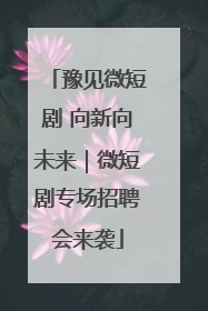 豫见微短剧 向新向未来｜微短剧专场招聘会来袭