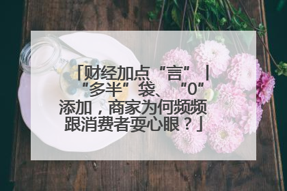 财经加点“言”丨“多半”袋、“0”添加，商家为何频频跟消费者耍心眼？