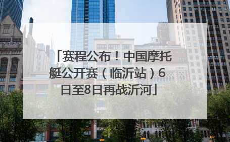 赛程公布！中国摩托艇公开赛（临沂站）6日至8日再战沂河