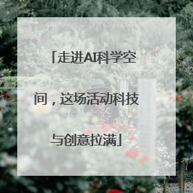 走进AI科学空间，这场活动科技与创意拉满