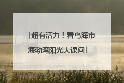 超有活力！看乌海市海勃湾阳光大课间
