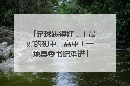 足球踢得好，上最好的初中、高中！一地县委书记承诺