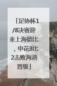 足协杯1/8决赛迎来上海德比，申花3比2击败海港晋级