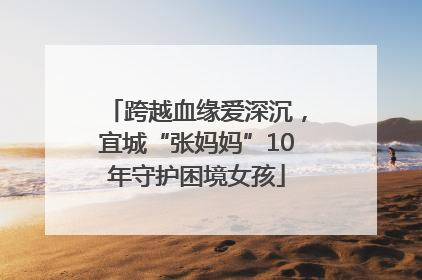 跨越血缘爱深沉，宜城“张妈妈”10年守护困境女孩
