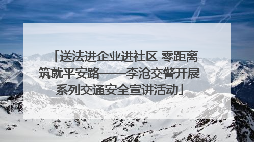送法进企业进社区 零距离筑就平安路——李沧交警开展系列交通安全宣讲活动