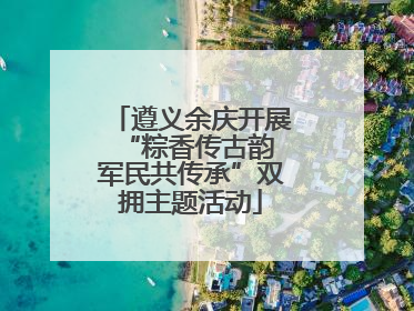 遵义余庆开展“粽香传古韵 军民共传承”双拥主题活动