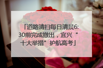 道路清扫每日清晨6:30前完成撤出，宜兴“十大举措”护航高考