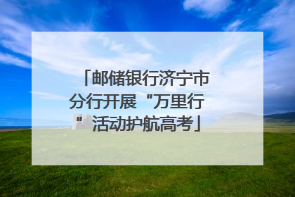 邮储银行济宁市分行开展“万里行”活动护航高考