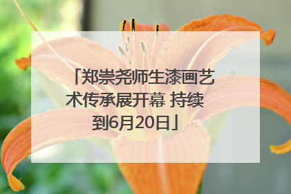 郑崇尧师生漆画艺术传承展开幕 持续到6月20日