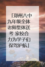郑州八中九年级全体老师集体送考 家校合力为学子们保驾护航