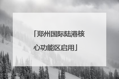 郑州国际陆港核心功能区启用