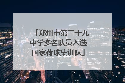 郑州市第二十九中学多名队员入选国家荷球集训队