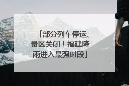 部分列车停运、景区关闭！福建降雨进入最强时段