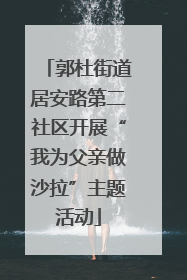 郭杜街道居安路第二社区开展“我为父亲做沙拉”主题活动
