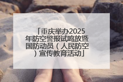 重庆举办2025年防空警报试鸣放暨国防动员（人民防空）宣传教育活动