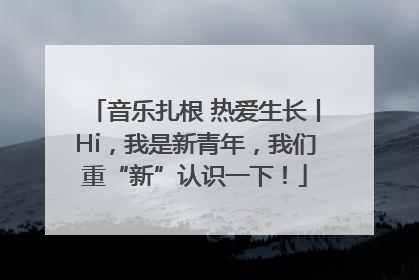 音乐扎根 热爱生长丨Hi，我是新青年，我们重“新”认识一下！