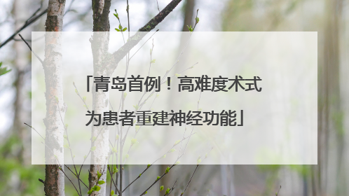 青岛首例!高难度术式为患者重建神经功能