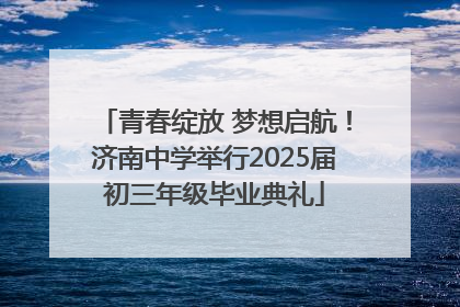 青春绽放 梦想启航！济南中学举行2025届初三年级毕业典礼