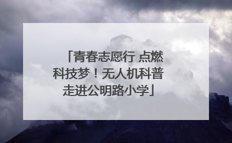 青春志愿行 点燃科技梦！无人机科普走进公明路小学