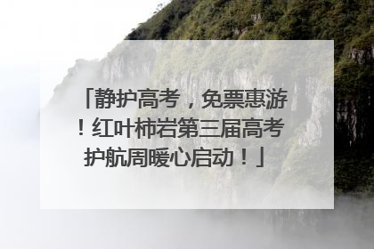 静护高考，免票惠游！红叶柿岩第三届高考护航周暖心启动！