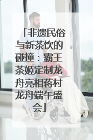非遗民俗与新茶饮的碰撞:霸王茶姬定制龙舟亮相蒋村龙舟端午盛会