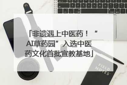 非遗遇上中医药！“AI草药园”入选中医药文化首批宣教基地