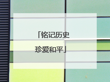 铭记历史 珍爱和平