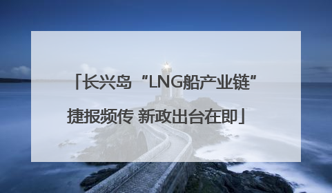 长兴岛“LNG船产业链”捷报频传 新政出台在即