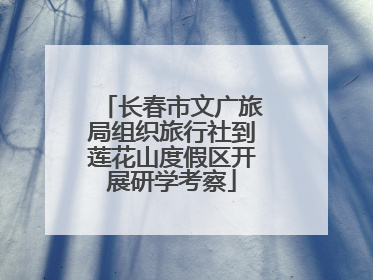 长春市文广旅局组织旅行社到莲花山度假区开展研学考察